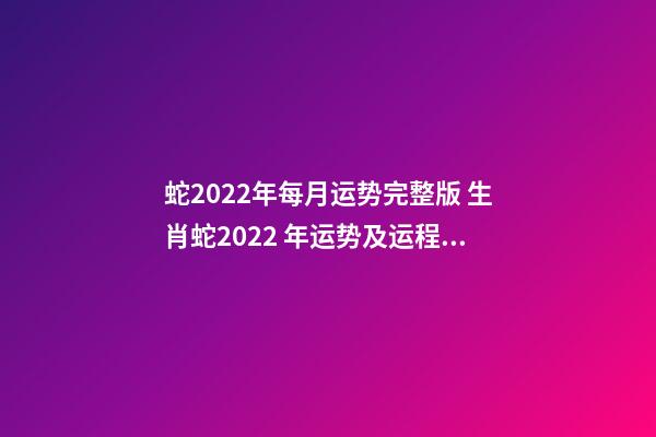 蛇2022年每月运势完整版 生肖蛇2022 年运势及运程每月,生肖蛇2022 年每月运势-第1张-观点-玄机派